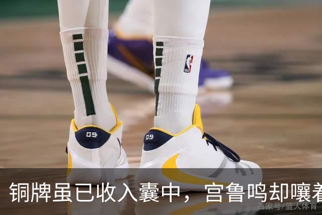 铜牌虽已收入囊中，宫鲁鸣却嚷着目标未达成
